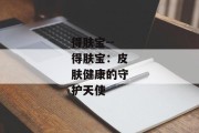 得肤宝--得肤宝：皮肤健康的守护天使