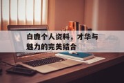 白鹿个人资料，才华与魅力的完美结合