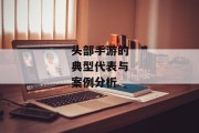 头部手游的典型代表与案例分析