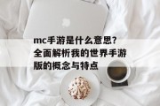 mc手游是什么意思？全面解析我的世界手游版的概念与特点