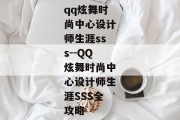 qq炫舞时尚中心设计师生涯sss--QQ炫舞时尚中心设计师生涯SSS全攻略