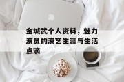 金城武个人资料，魅力演员的演艺生涯与生活点滴