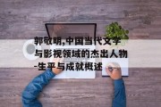 郭敬明,中国当代文学与影视领域的杰出人物-生平与成就概述