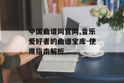 中国曲谱网官网,音乐爱好者的曲谱宝库-使用指南解析