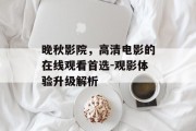 晚秋影院，高清电影的在线观看首选-观影体验升级解析