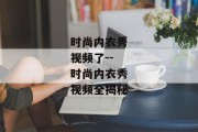 时尚内衣秀视频了--时尚内衣秀视频全揭秘