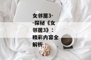 女邻居3--探秘《女邻居3》：精彩内容全解析