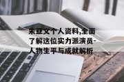 朱亚文个人资料,全面了解这位实力派演员-人物生平与成就解析