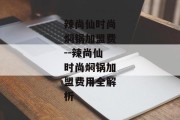 辣尚仙时尚焖锅加盟费--辣尚仙时尚焖锅加盟费用全解析