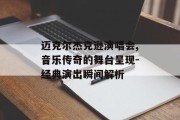 迈克尔杰克逊演唱会,音乐传奇的舞台呈现-经典演出瞬间解析