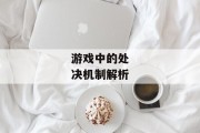 游戏中的处决机制解析