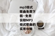 mp3格式歌曲免费下载--免费获取MP3格式歌曲的实用攻略