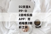 D2天堂APP--D2游戏乐园APP：开启暗黑2精彩之旅