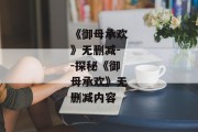 《御母承欢》无删减--探秘《御母承欢》无删减内容