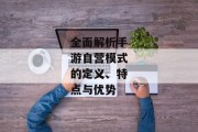全面解析手游自营模式的定义、特点与优势