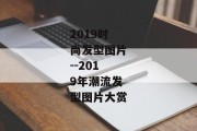 2019时尚发型图片--2019年潮流发型图片大赏
