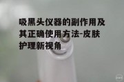吸黑头仪器的副作用及其正确使用方法-皮肤护理新视角