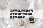 刀郎歌曲,深情旋律与诗意歌词的完美结合-音乐风格解析