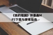 《我的祖国》伴奏曲MP3下载与使用指南