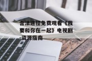 合法途径免费观看《我要和你在一起》电视剧-资源指南