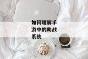 如何理解手游中的助战系统
