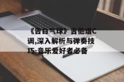 《告白气球》吉他谱C调,深入解析与弹奏技巧-音乐爱好者必备