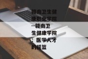 赣南卫生健康职业学院--赣南卫生健康学院：医学人才的摇篮