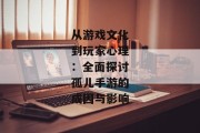从游戏文化到玩家心理：全面探讨孤儿手游的成因与影响