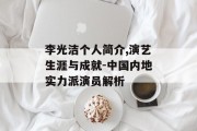 李光洁个人简介,演艺生涯与成就-中国内地实力派演员解析