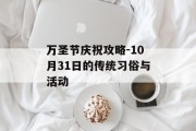 万圣节庆祝攻略-10月31日的传统习俗与活动
