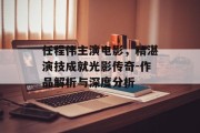 任程伟主演电影，精湛演技成就光影传奇-作品解析与深度分析