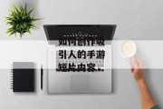 如何创作吸引人的手游短片内容
