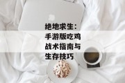 绝地求生：手游版吃鸡战术指南与生存技巧