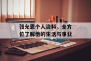 张允恩个人资料，全方位了解他的生活与事业