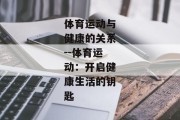 体育运动与健康的关系--体育运动：开启健康生活的钥匙