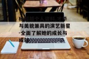 杨超越个人资料,才华与美貌兼具的演艺新星-全面了解她的成长与成就