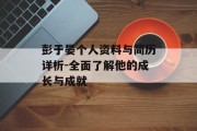 彭于晏个人资料与简历详析-全面了解他的成长与成就