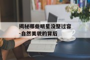 揭秘哪些明星没整过容-自然美貌的背后