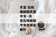 天堂 在线最新版天堂中文--天堂在线新版中文资源全解析