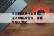 手游同盟是什么意思？深入解析其定义、作用与加入方式