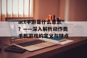 act手游是什么意思？——深入解析动作类手机游戏的定义与特点