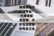 健康服务与管理专业--大健康服务管理：守护生命质量的专业之选