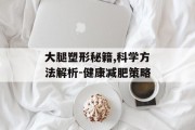 大腿塑形秘籍,科学方法解析-健康减肥策略
