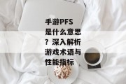 手游PFS是什么意思？深入解析游戏术语与性能指标
