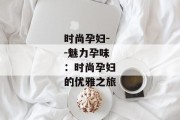 时尚孕妇--魅力孕味：时尚孕妇的优雅之旅