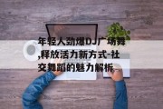 年轻人劲爆DJ广场舞,释放活力新方式-社交舞蹈的魅力解析