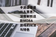手游虚荣是什么意思？深度解析这款MOBA游戏的玩法与特色