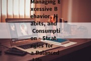Managing Excessive Behavior, Habits, and Consumption - Strategies for a Balanced Life
