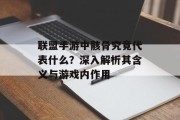 联盟手游中骸骨究竟代表什么？深入解析其含义与游戏内作用