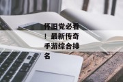 怀旧党必看！最新传奇手游综合排名